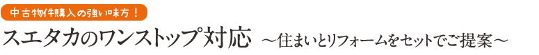 スエタカのワンストップ対応　住まいとリフォームをセットでご提案