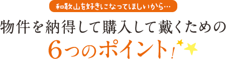 物件を納得して購入して戴くための6つのポイント！