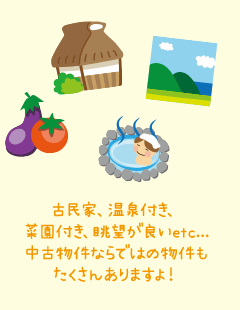 古民家、温泉付き、菜園付き、眺望が良い等、中古物件ならではの物件がたくさんあります！