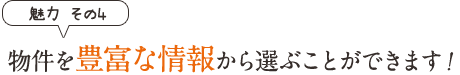 魅力その4　物件を豊富な情報から選ぶことができます！