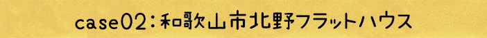 case02：和歌山市北野フラットハウス