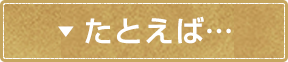 たとえば…