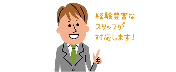 経験豊富なスタッフが対応します！
